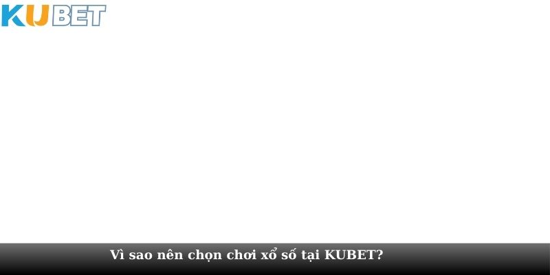 Vì sao nên chọn chơi xổ số tại KUBET?